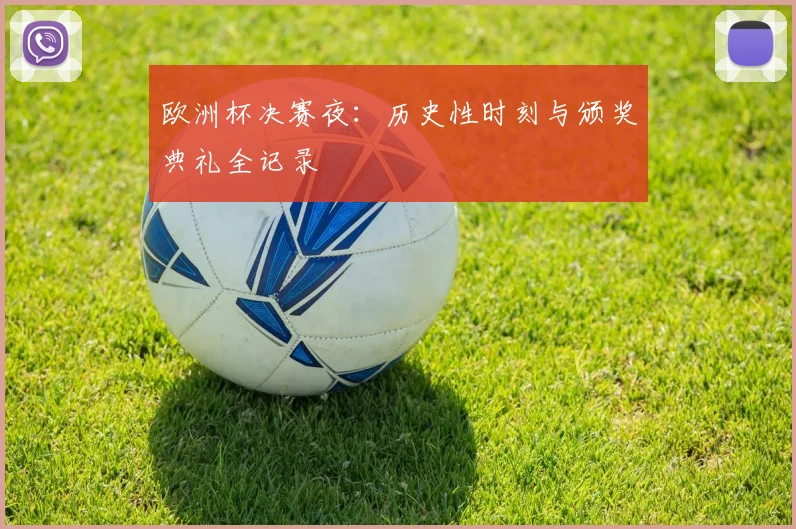 欧洲杯决赛夜：历史性时刻与颁奖典礼全记录