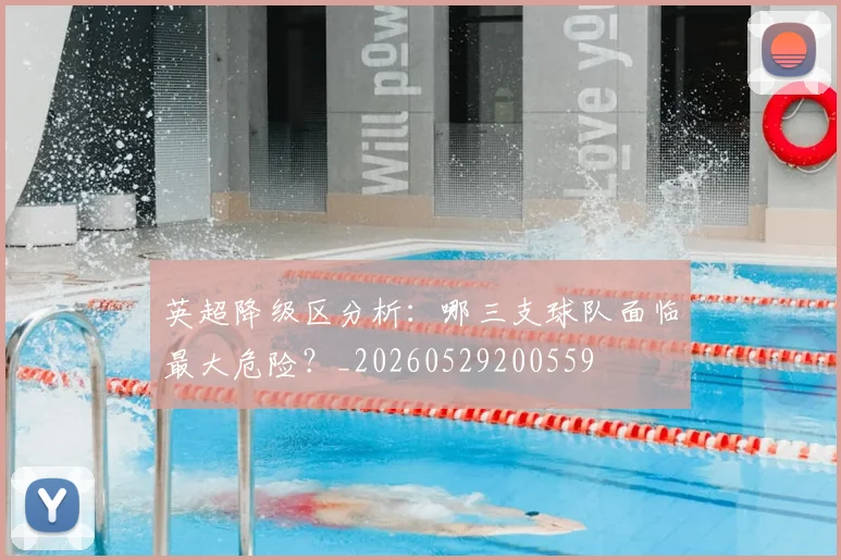 英超降级区分析：哪三支球队面临最大危险？_20260529200559