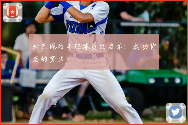 姆巴佩对年轻球员的启示:成功背后的努力