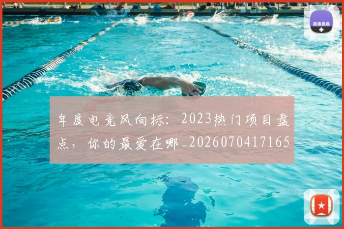 年度电竞风向标：2023热门项目盘点，你的最爱在哪_20260704171651