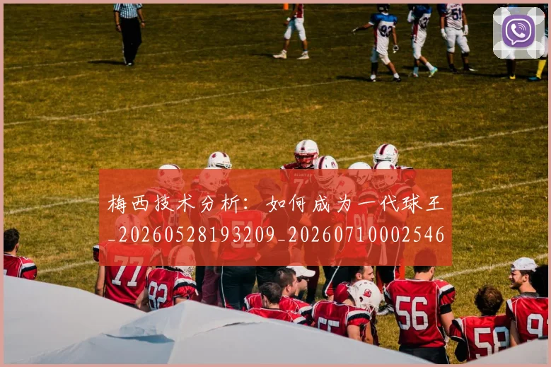 梅西技术分析:如何成为一代球王_20260528193209_20260710002546