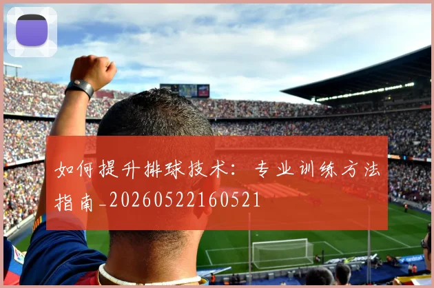 如何提升排球技术：专业训练方法指南_20260522160521
