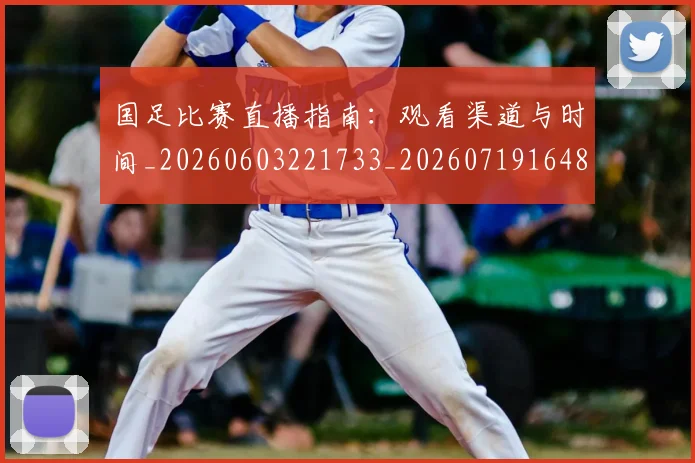 国足比赛直播指南：观看渠道与时间_20260603221733_20260719164853