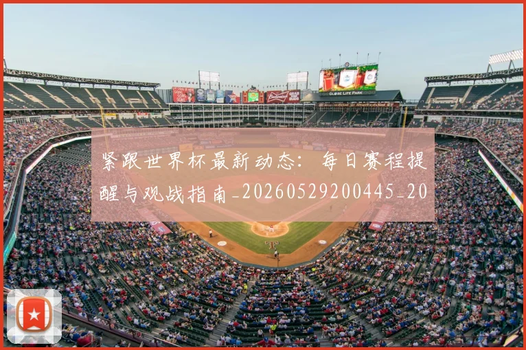 紧跟世界杯最新动态:每日赛程提醒与观战指南_20260529200445_20260803142321