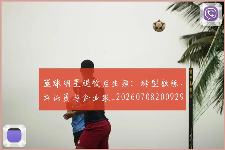 篮球明星退役后生涯:转型教练、评论员与企业家_20260708200929
