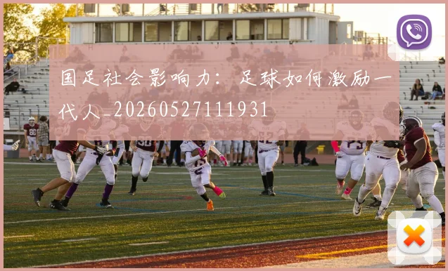 国足社会影响力：足球如何激励一代人_20260527111931