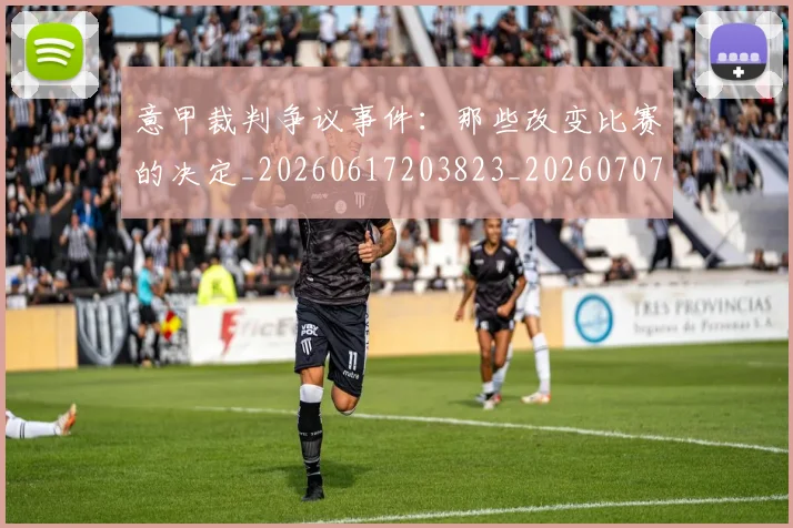 意甲裁判争议事件：那些改变比赛的决定_20260617203823_20260707143547