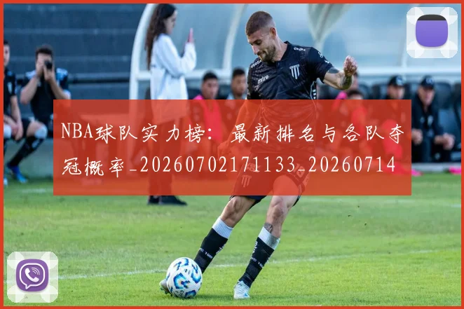 NBA球队实力榜：最新排名与各队夺冠概率_20260702171133_20260714214213