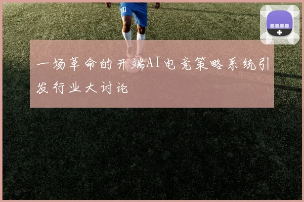 一场革命的开端AI电竞策略系统引发行业大讨论