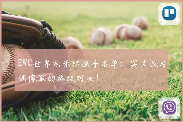 EWC世界电竞杯选手名单：实力派与偶像派的终极对决！