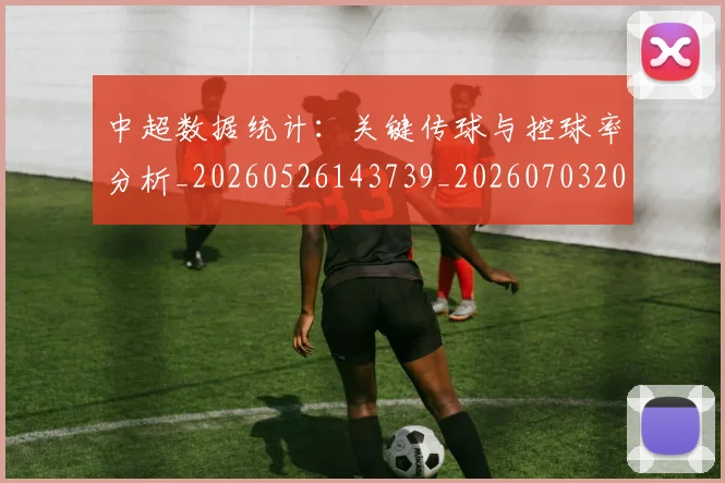 中超数据统计：关键传球与控球率分析_20260526143739_20260703204432