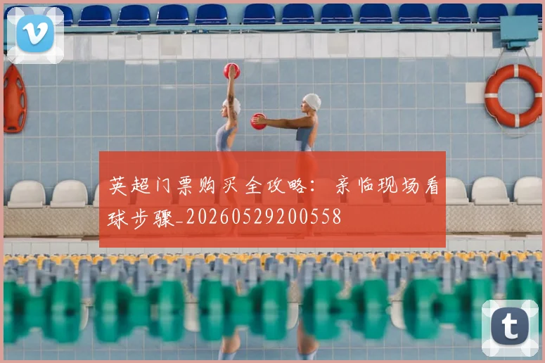 英超门票购买全攻略：亲临现场看球步骤_20260529200558