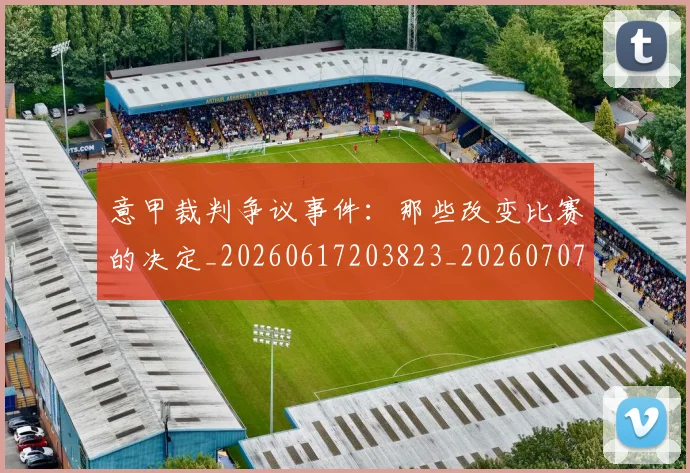 意甲裁判争议事件：那些改变比赛的决定_20260617203823_20260707143547