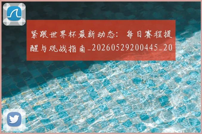紧跟世界杯最新动态:每日赛程提醒与观战指南_20260529200445_20260803142321