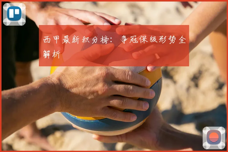 西甲最新积分榜：争冠保级形势全解析