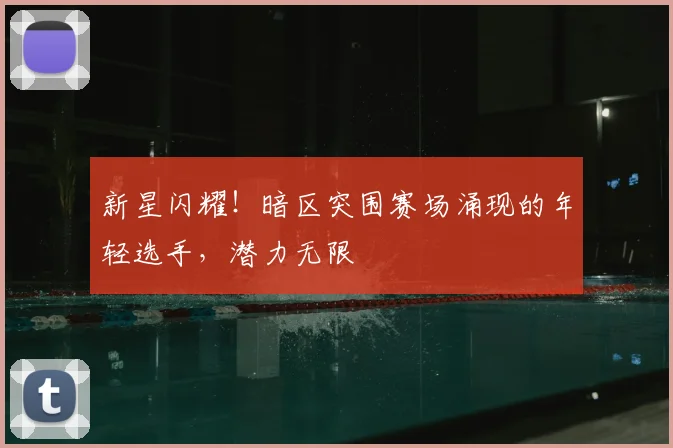 新星闪耀！暗区突围赛场涌现的年轻选手，潜力无限