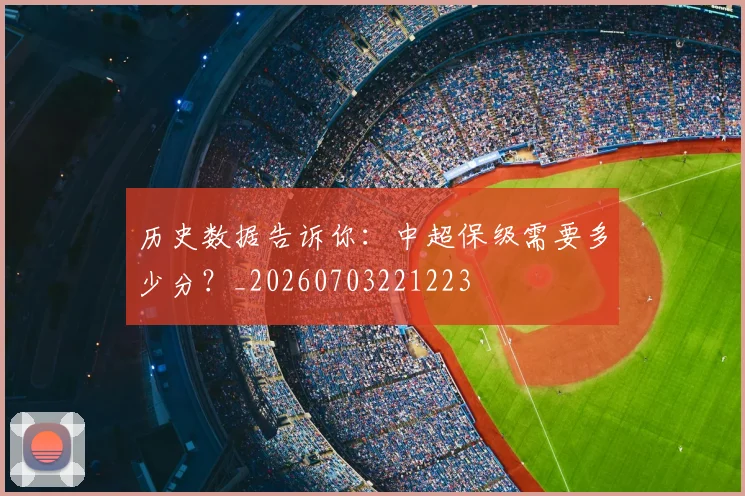 历史数据告诉你：中超保级需要多少分？_20260703221223