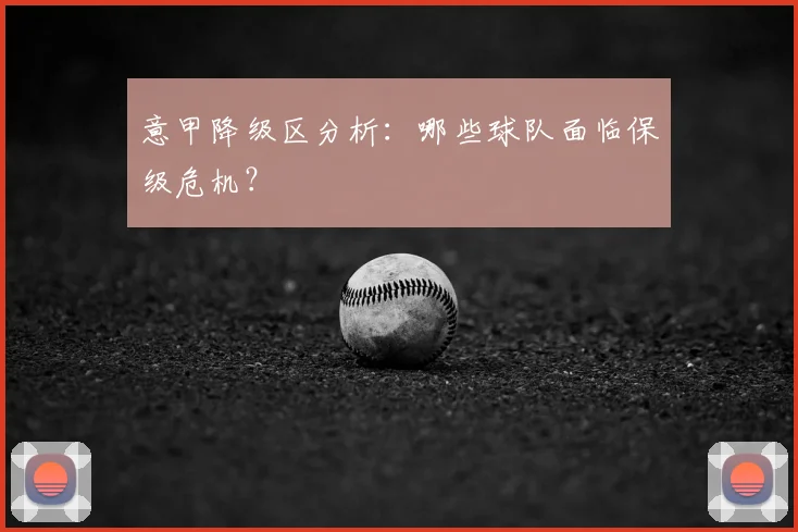 意甲降级区分析:哪些球队面临保级危机?