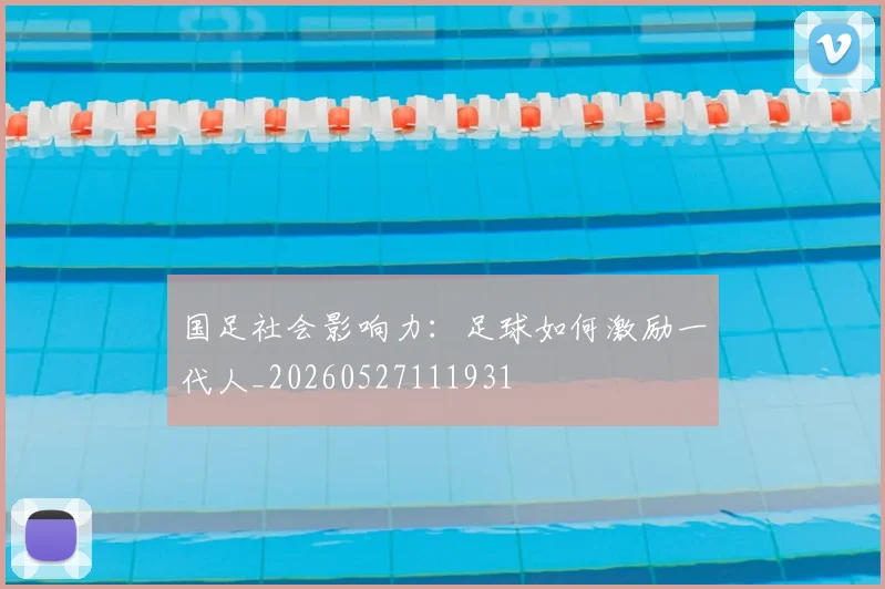 国足社会影响力：足球如何激励一代人_20260527111931