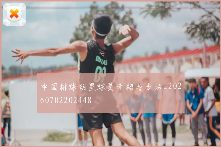 中国排球明星球员介绍与专访_20260702202448