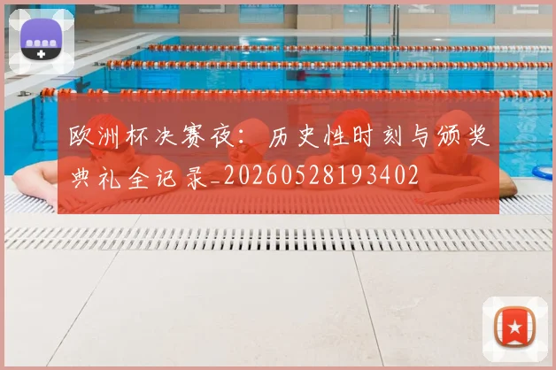 欧洲杯决赛夜：历史性时刻与颁奖典礼全记录_20260528193402