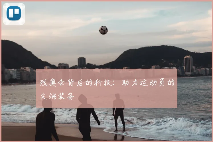 残奥会背后的科技:助力运动员的尖端装备