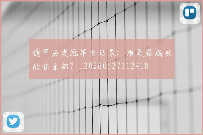 德甲历史冠军全记录：谁是最成功的俱乐部？_20260527112418