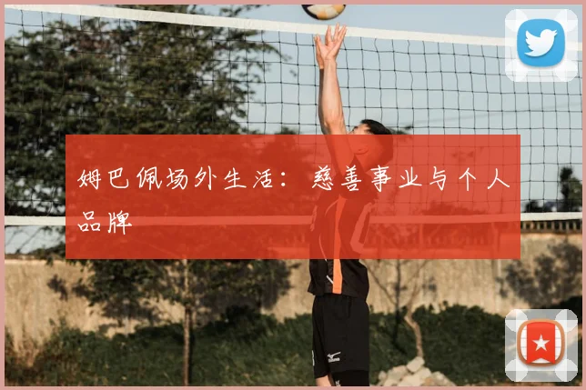 姆巴佩场外生活：慈善事业与个人品牌
