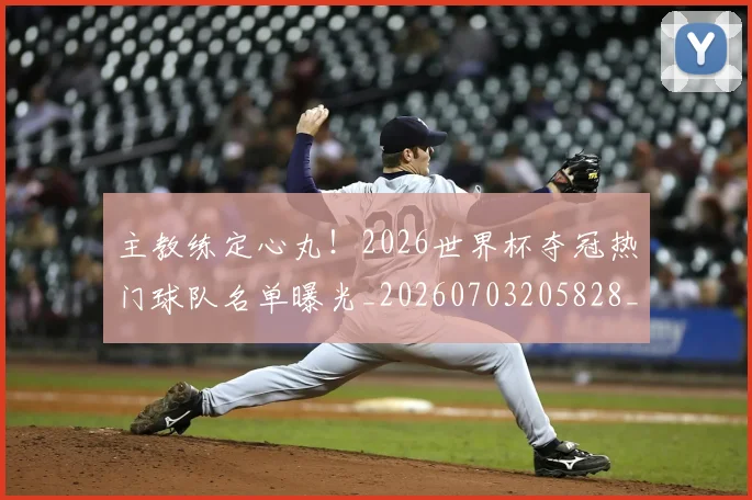 主教练定心丸!2026世界杯夺冠热门球队名单曝光_20260703205828_20260716191645