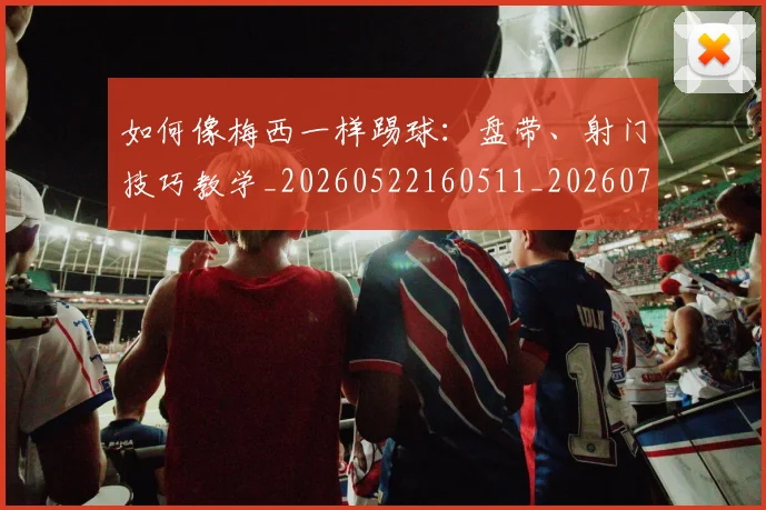 如何像梅西一样踢球:盘带、射门技巧教学_20260522160511_20260703230320