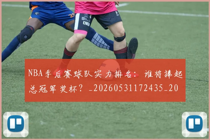 NBA季后赛球队实力排名：谁将捧起总冠军奖杯？_20260531172435_20260702194725