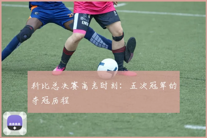 科比总决赛高光时刻：五次冠军的夺冠历程