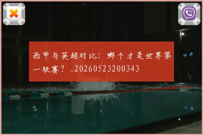 西甲与英超对比:哪个才是世界第一联赛?_20260523200343