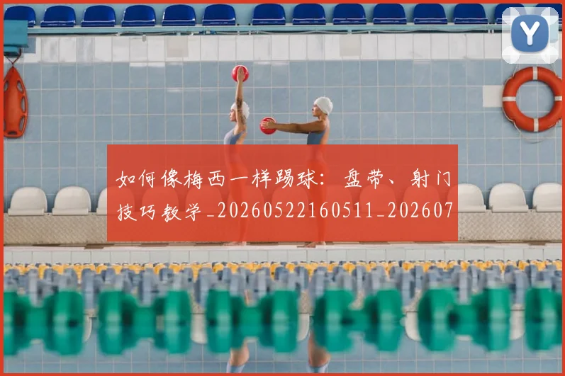 如何像梅西一样踢球：盘带、射门技巧教学_20260522160511_20260703230320
