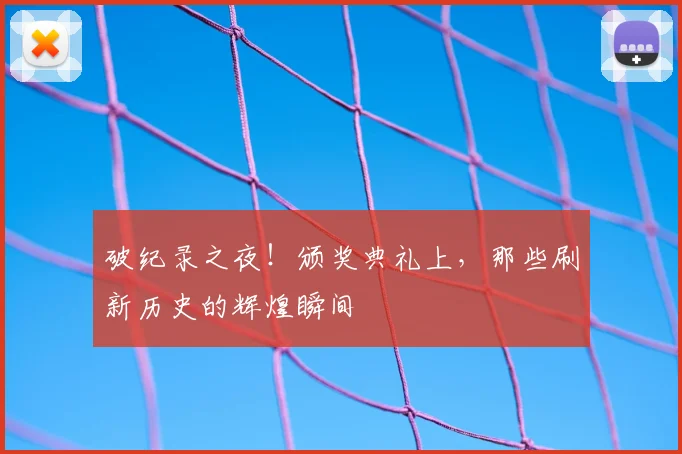 破纪录之夜！颁奖典礼上，那些刷新历史的辉煌瞬间