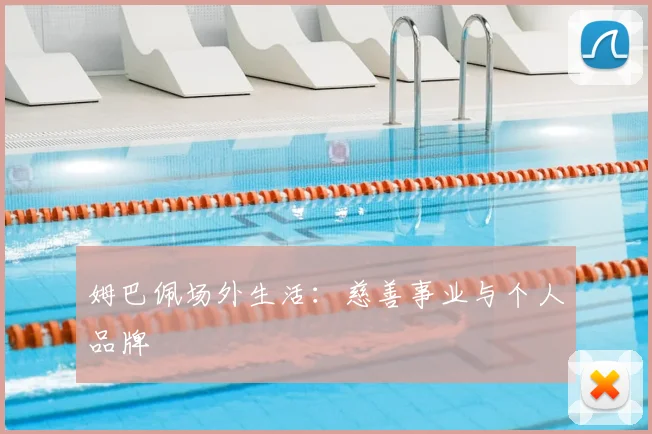 姆巴佩场外生活：慈善事业与个人品牌