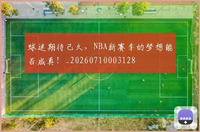球迷期待已久,NBA新赛季的梦想能否成真!_20260710003128