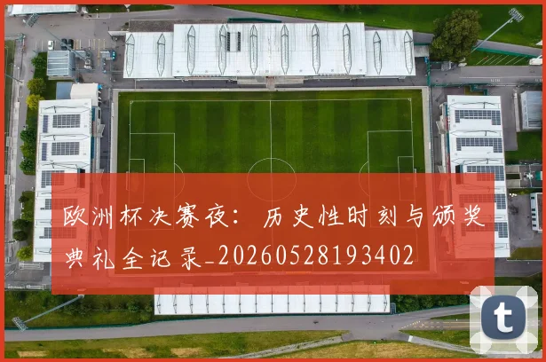 欧洲杯决赛夜：历史性时刻与颁奖典礼全记录_20260528193402