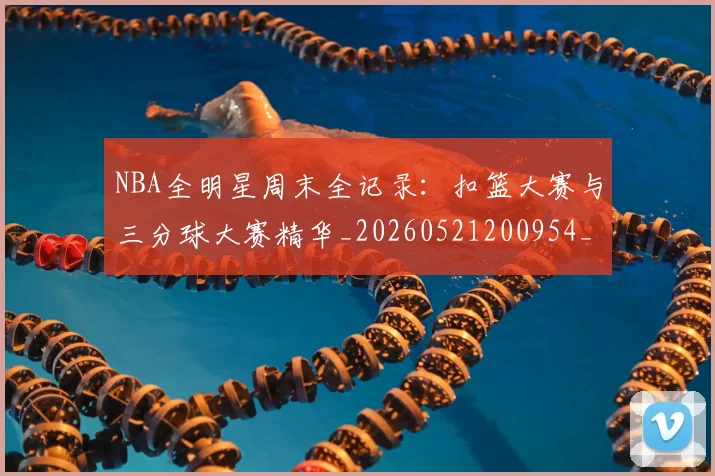 NBA全明星周末全记录：扣篮大赛与三分球大赛精华_20260521200954_20260701215343_20260715181812