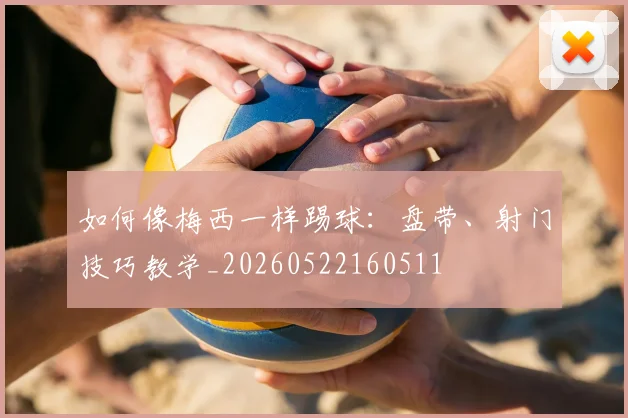 如何像梅西一样踢球：盘带、射门技巧教学_20260522160511