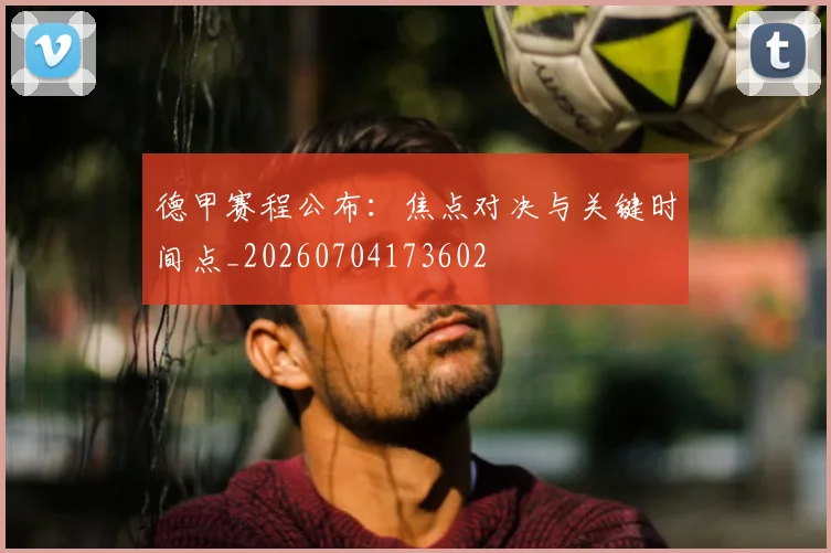 德甲赛程公布：焦点对决与关键时间点_20260704173602