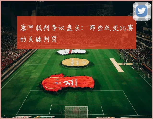 意甲裁判争议盘点：那些改变比赛的关键判罚
