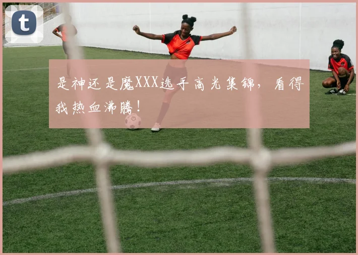 是神还是魔XXX选手高光集锦,看得我热血沸腾!
