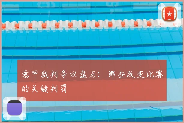 意甲裁判争议盘点：那些改变比赛的关键判罚