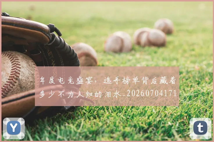 年度电竞盛宴，选手榜单背后藏着多少不为人知的泪水_20260704171650
